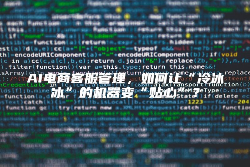 AI电商客服管理，如何让“冷冰冰”的机器变“贴心”？