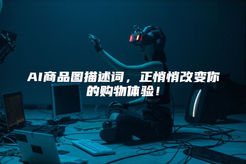 AI商品图描述词，正悄悄改变你的购物体验！