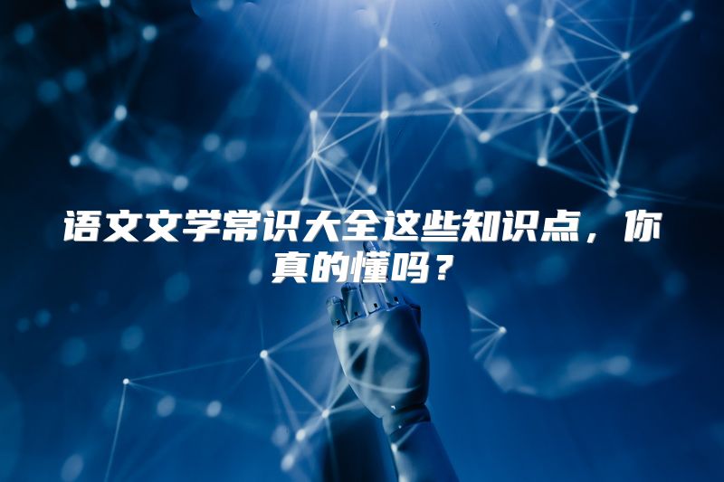 语文文学常识大全这些知识点，你真的懂吗？