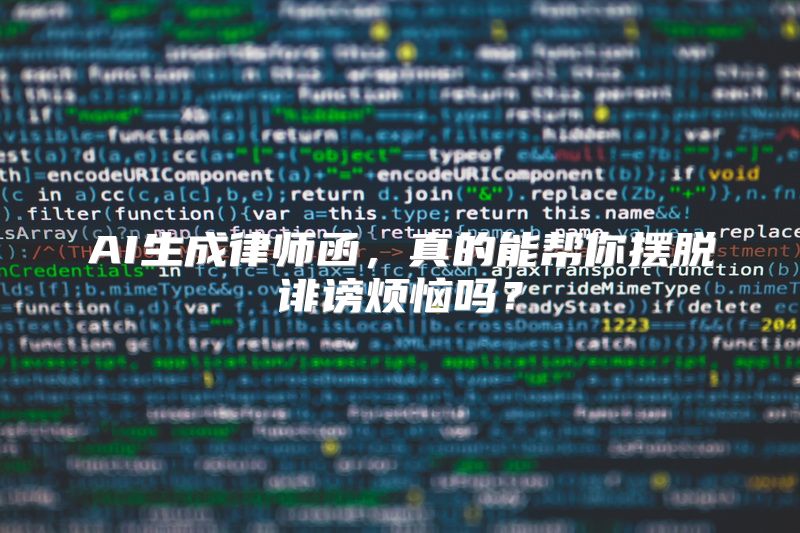 AI生成律师函，真的能帮你摆脱诽谤烦恼吗？