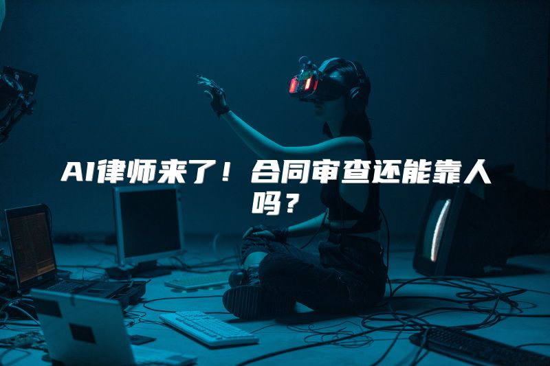 AI律师来了！合同审查还能靠人吗？