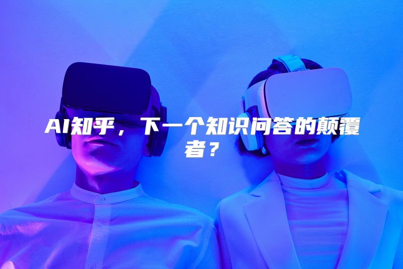 AI知乎，下一个知识问答的颠覆者？