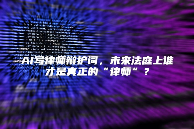 AI写律师辩护词，未来法庭上谁才是真正的“律师”？