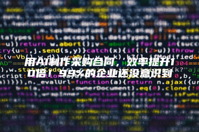 用AI制作采购合同，效率提升10倍！99%的企业还没意识到