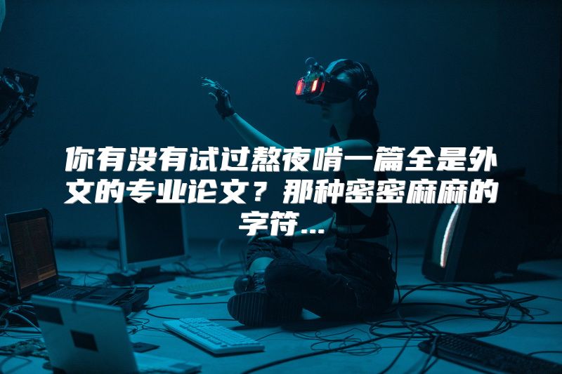 你有没有试过熬夜啃一篇全是外文的专业论文？那种密密麻麻的字符...