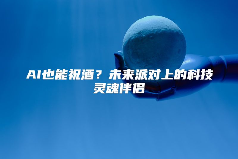 AI也能祝酒？未来派对上的科技灵魂伴侣