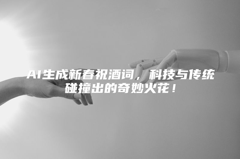 AI生成新春祝酒词，科技与传统碰撞出的奇妙火花！
