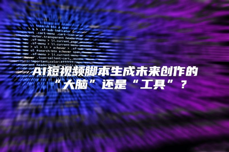 AI短视频脚本生成未来创作的“大脑”还是“工具”？
