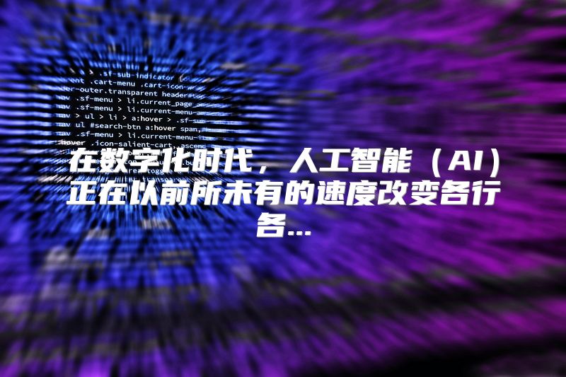 在数字化时代，人工智能（AI）正在以前所未有的速度改变各行各...