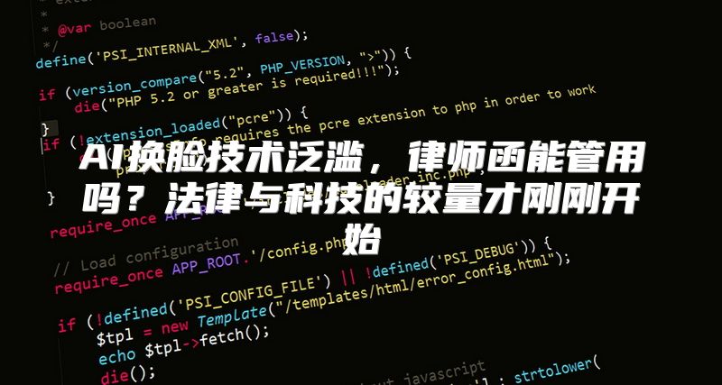 AI换脸技术泛滥，律师函能管用吗？法律与科技的较量才刚刚开始