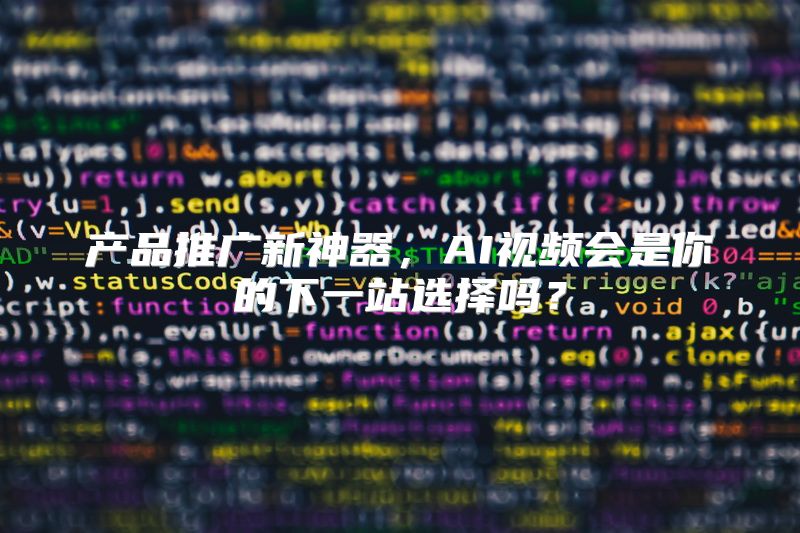 产品推广新神器，AI视频会是你的下一站选择吗？