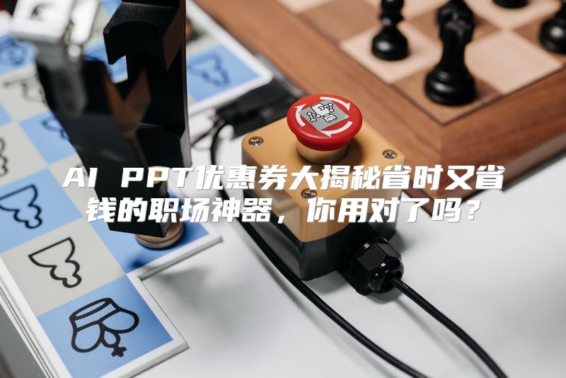 AI PPT优惠券大揭秘省时又省钱的职场神器，你用对了吗？