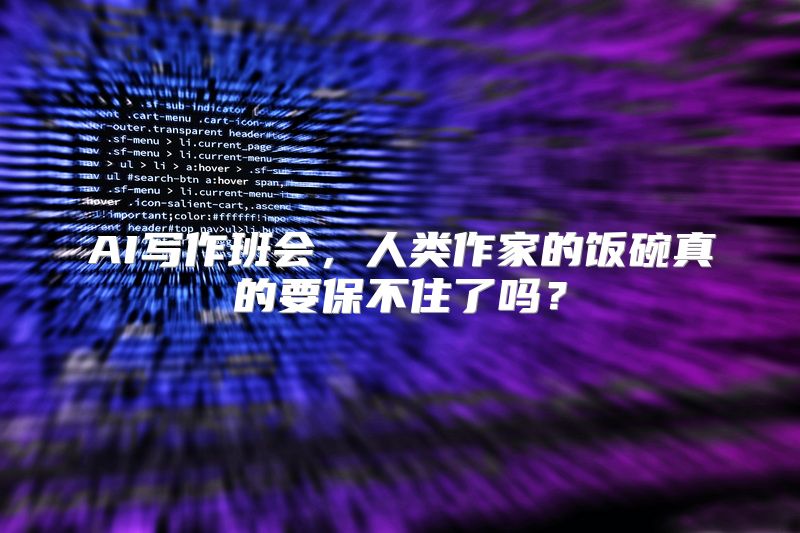 AI写作班会，人类作家的饭碗真的要保不住了吗？