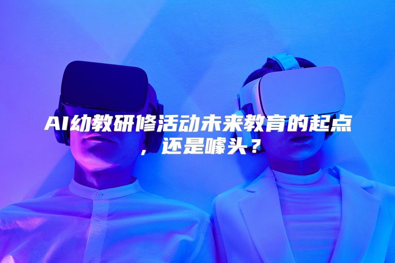 AI幼教研修活动未来教育的起点，还是噱头？