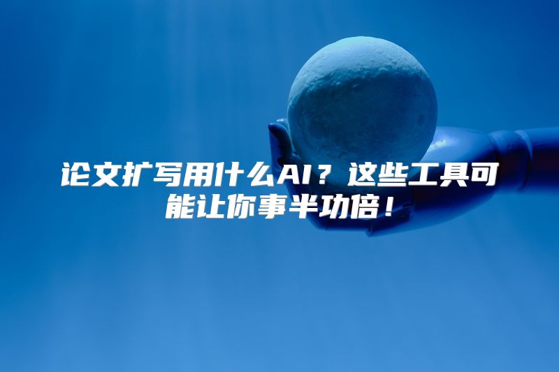 论文扩写用什么AI？这些工具可能让你事半功倍！