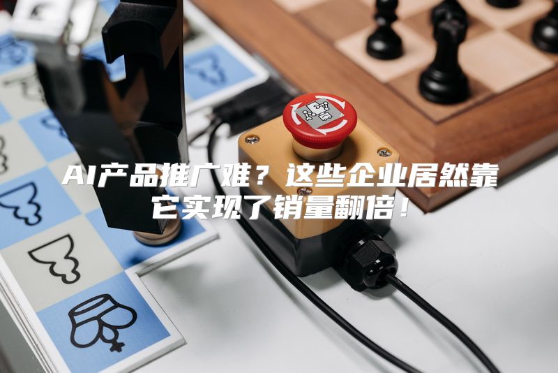 AI产品推广难？这些企业居然靠它实现了销量翻倍！