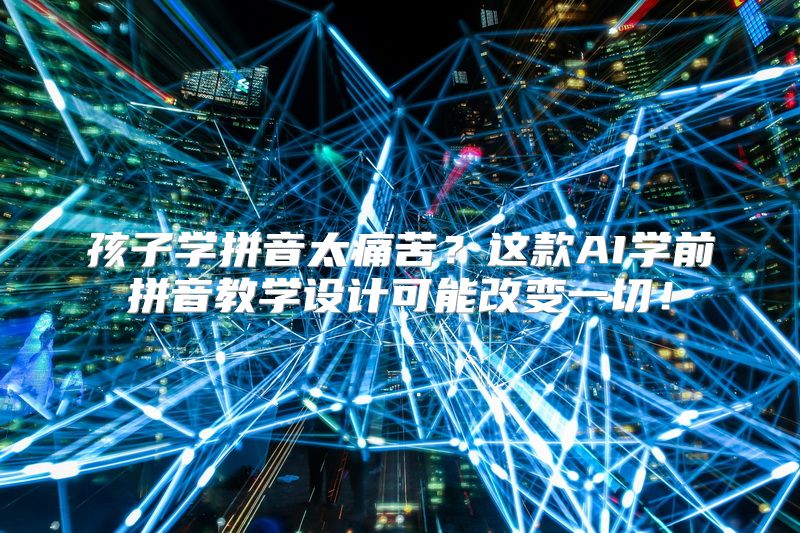 孩子学拼音太痛苦？这款AI学前拼音教学设计可能改变一切！