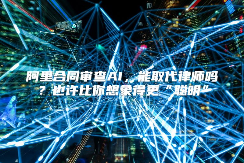 阿里合同审查AI，能取代律师吗？也许比你想象得更“聪明”