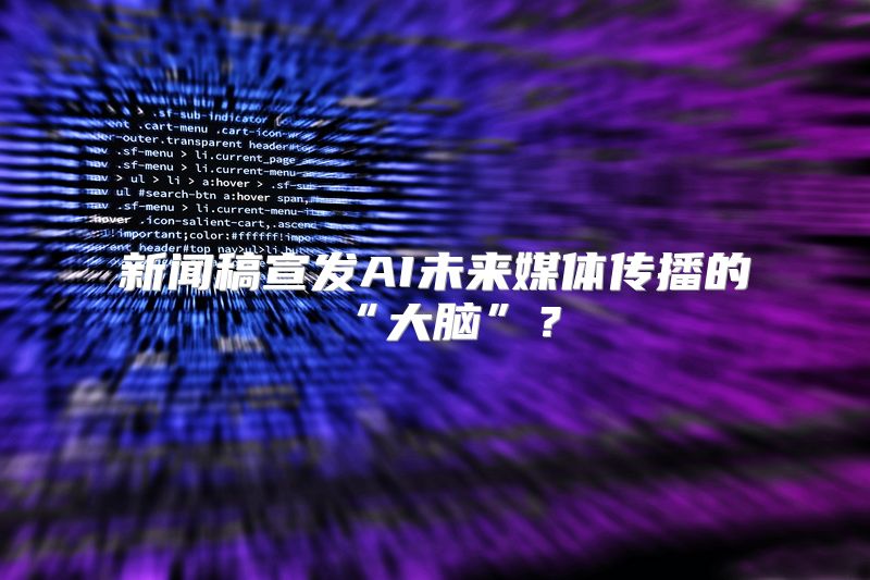 新闻稿宣发AI未来媒体传播的“大脑”？