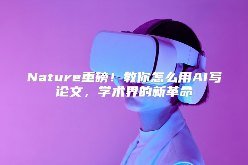 Nature重磅！教你怎么用AI写论文，学术界的新革命