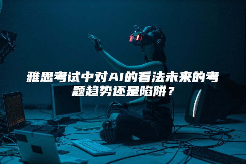 雅思考试中对AI的看法未来的考题趋势还是陷阱？