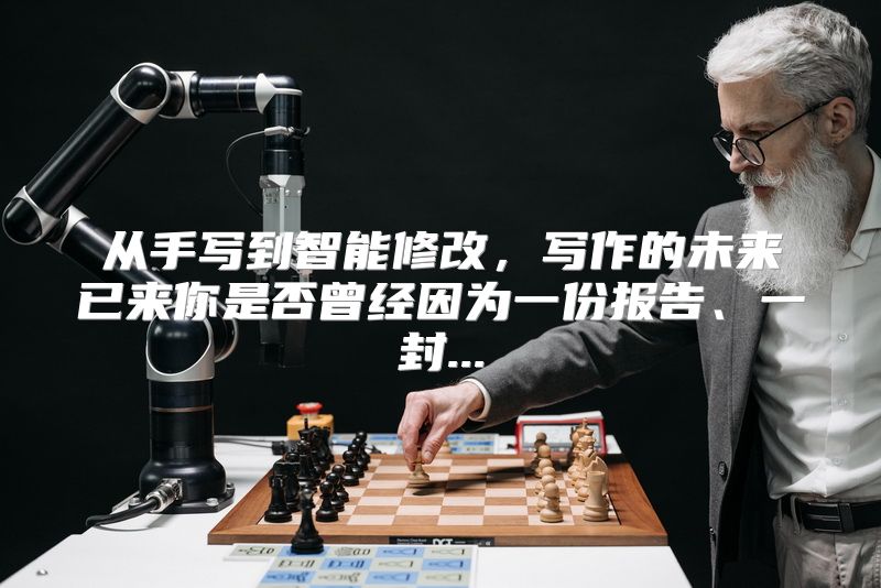 从手写到智能修改，写作的未来已来你是否曾经因为一份报告、一封...