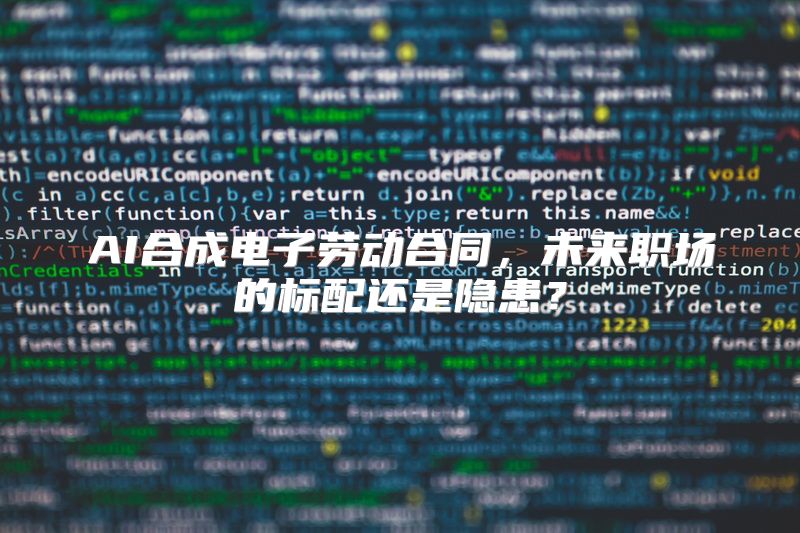 AI合成电子劳动合同，未来职场的标配还是隐患？