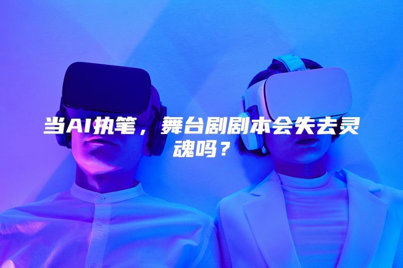 当AI执笔，舞台剧剧本会失去灵魂吗？