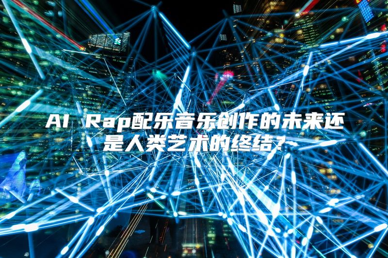 AI Rap配乐音乐创作的未来还是人类艺术的终结？