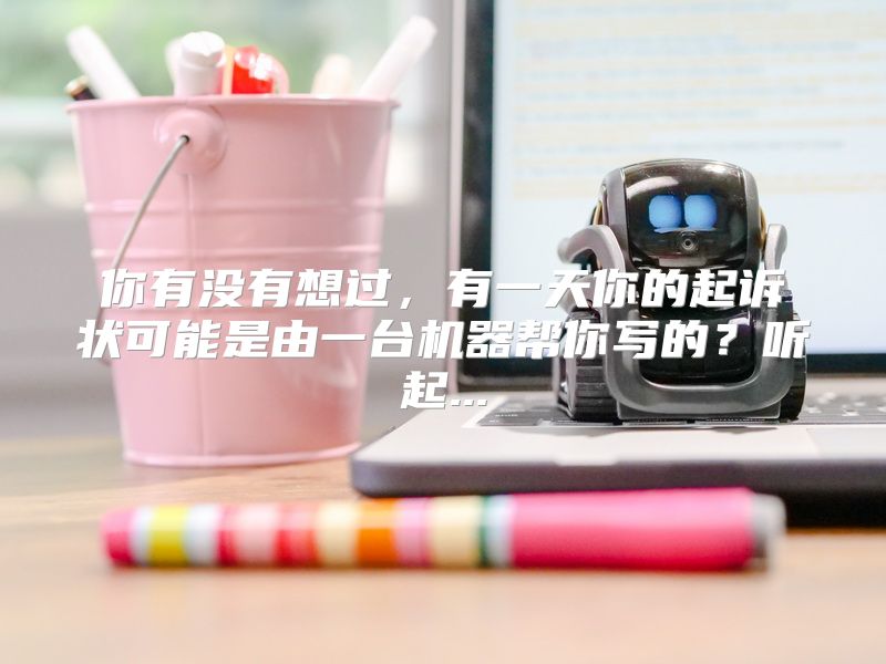 你有没有想过，有一天你的起诉状可能是由一台机器帮你写的？听起...