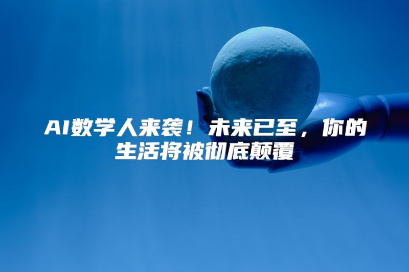 AI数学人来袭！未来已至，你的生活将被彻底颠覆