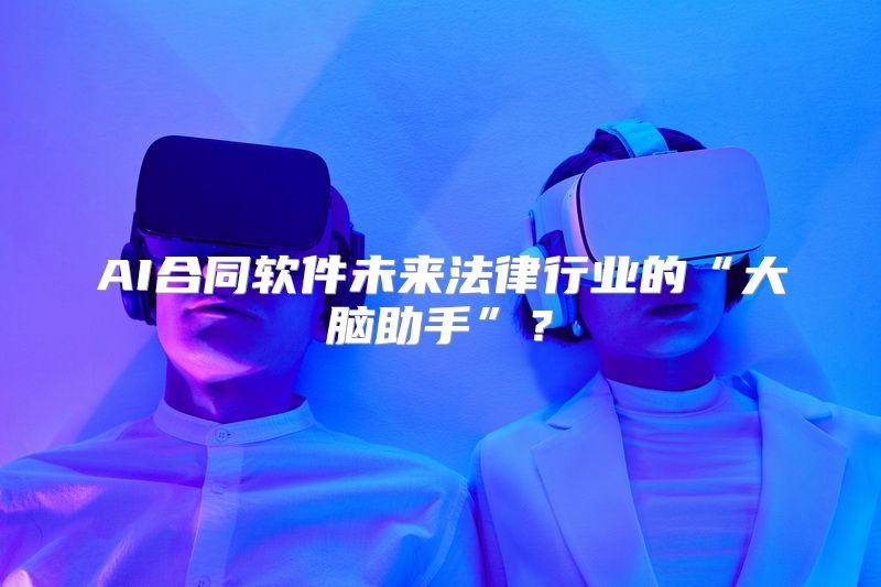 AI合同软件未来法律行业的“大脑助手”？