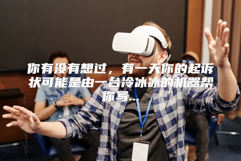 你有没有想过，有一天你的起诉状可能是由一台冷冰冰的机器帮你写...