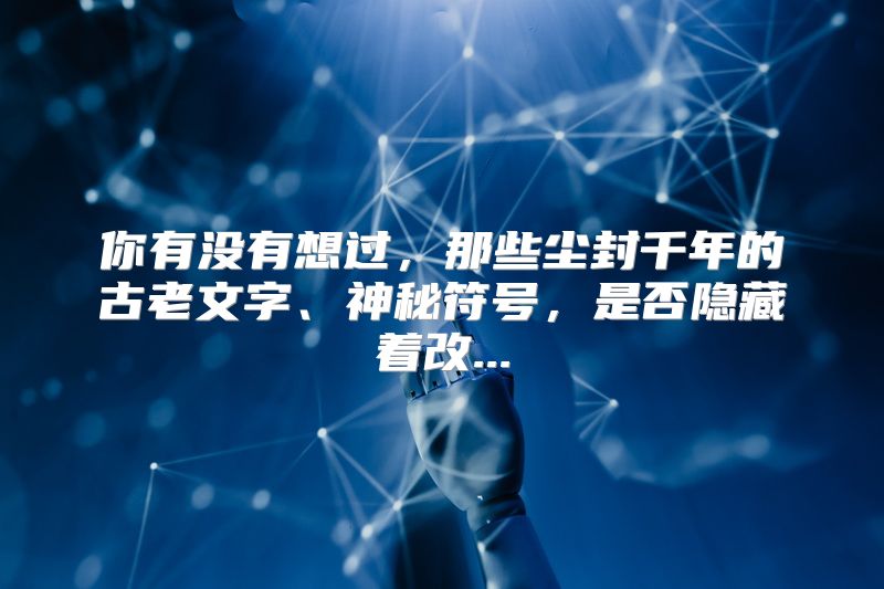 你有没有想过，那些尘封千年的古老文字、神秘符号，是否隐藏着改...