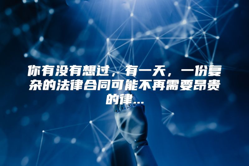 你有没有想过，有一天，一份复杂的法律合同可能不再需要昂贵的律...