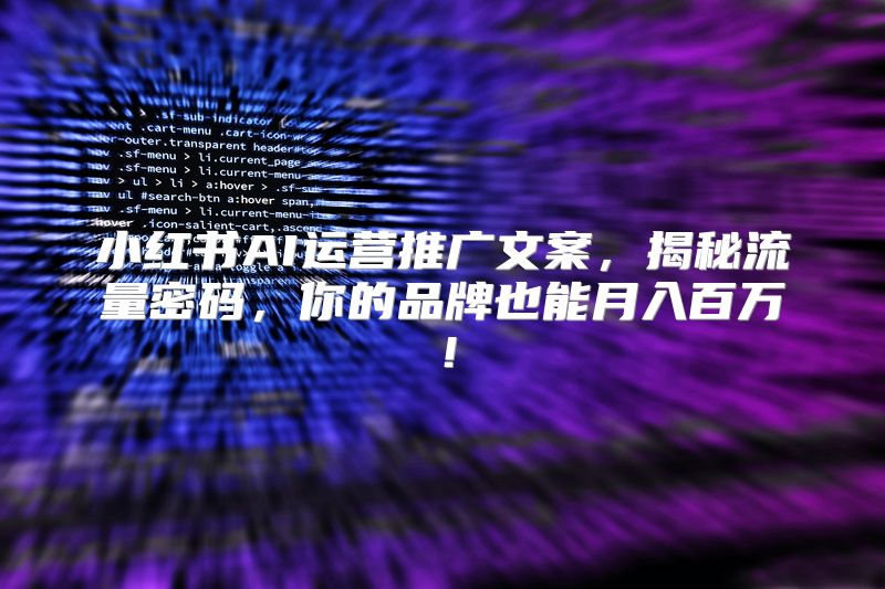 小红书AI运营推广文案，揭秘流量密码，你的品牌也能月入百万！