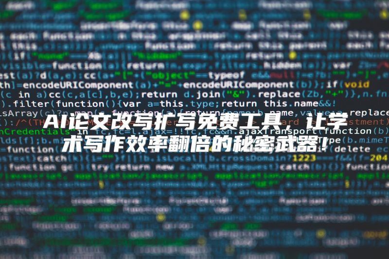 AI论文改写扩写免费工具，让学术写作效率翻倍的秘密武器！