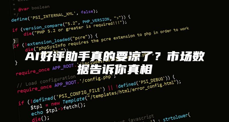 AI好评助手真的要凉了？市场数据告诉你真相