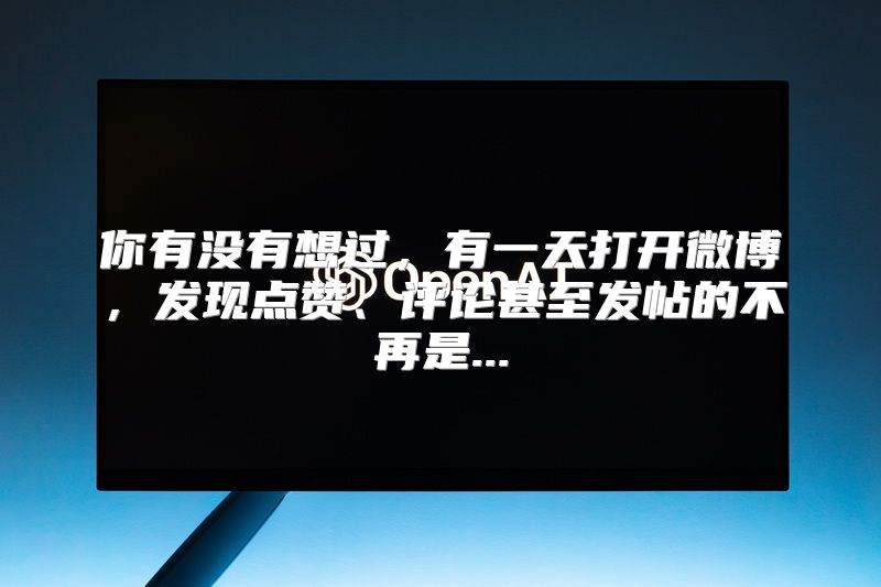 你有没有想过，有一天打开微博，发现点赞、评论甚至发帖的不再是...