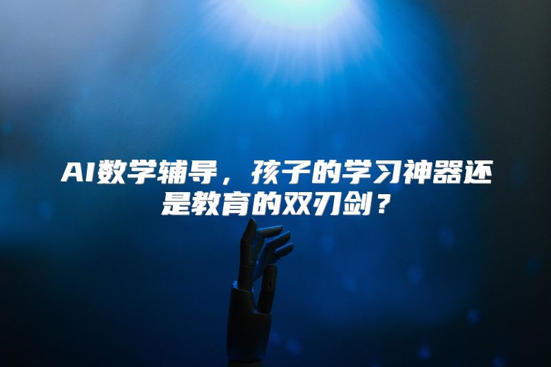 AI数学辅导，孩子的学习神器还是教育的双刃剑？