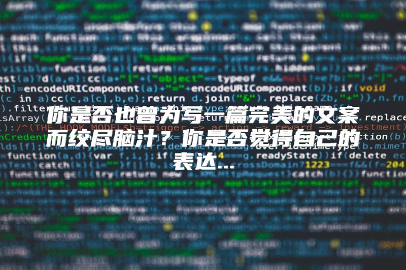 你是否也曾为写一篇完美的文案而绞尽脑汁？你是否觉得自己的表达...