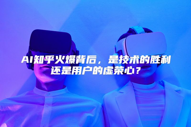 AI知乎火爆背后，是技术的胜利还是用户的虚荣心？