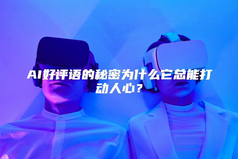 AI好评语的秘密为什么它总能打动人心？