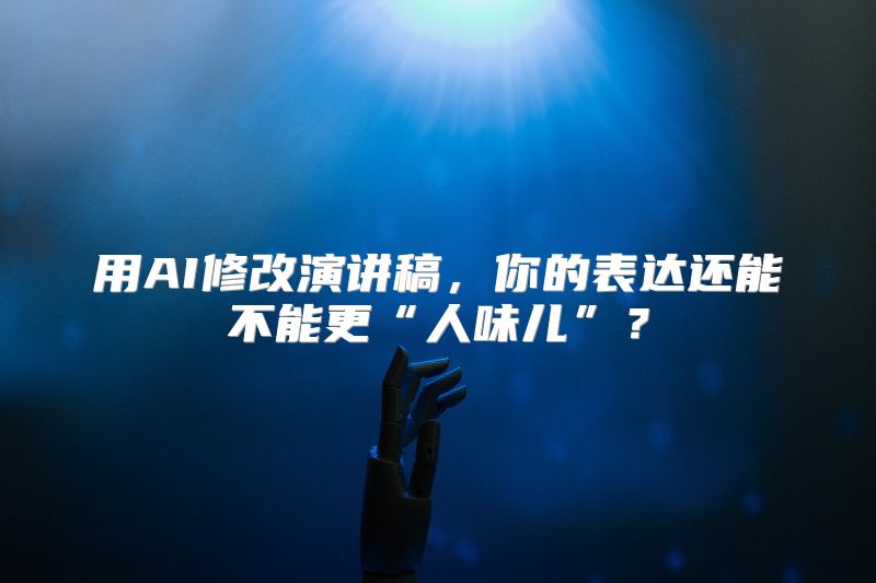 用AI修改演讲稿，你的表达还能不能更“人味儿”？