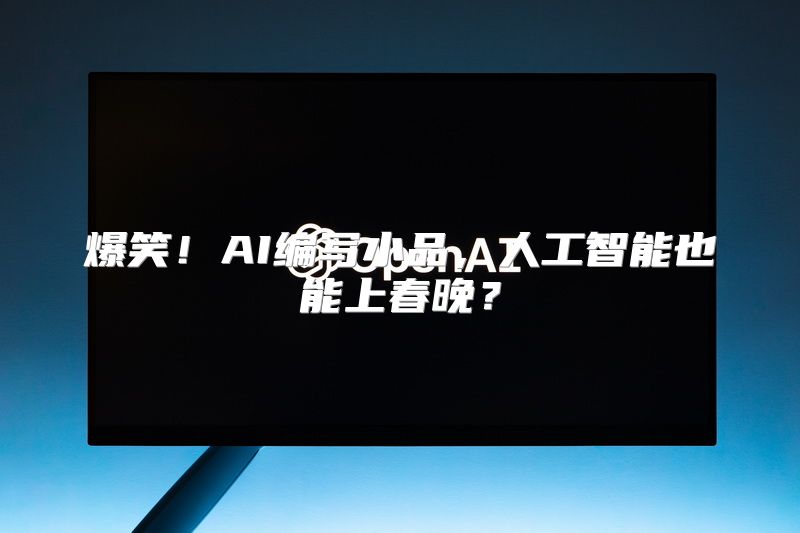 爆笑！AI编写小品，人工智能也能上春晚？