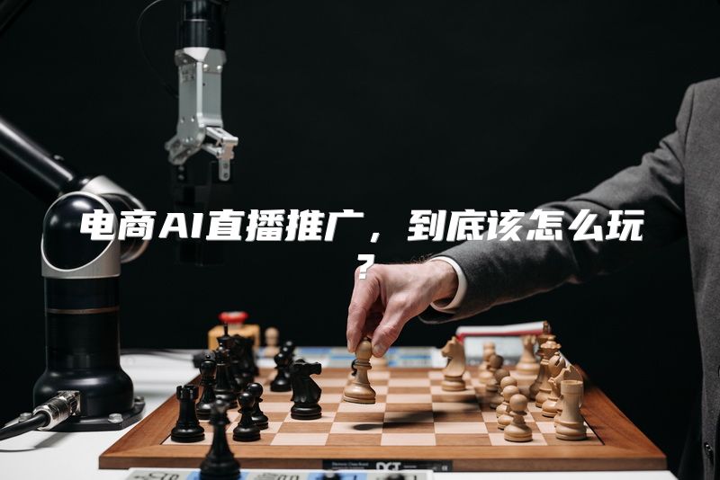电商AI直播推广，到底该怎么玩？