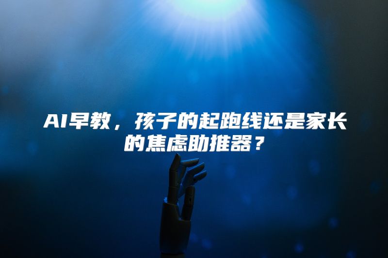 AI早教，孩子的起跑线还是家长的焦虑助推器？