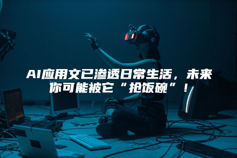 AI应用文已渗透日常生活，未来你可能被它“抢饭碗”！