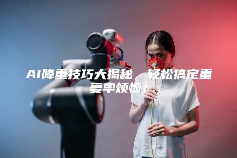 AI降重技巧大揭秘，轻松搞定重复率烦恼！