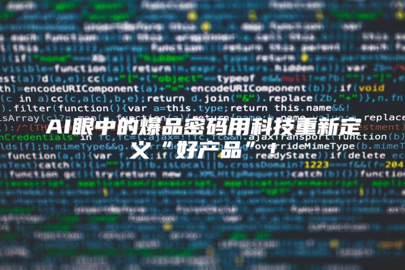 AI眼中的爆品密码用科技重新定义“好产品”！